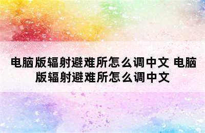 电脑版辐射避难所怎么调中文 电脑版辐射避难所怎么调中文